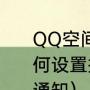 QQ空间评论怎么用大赞（手机QQ如何设置接收空间点赞、评论与我相关通知）