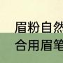 眉粉自然还是眉笔自然（没有眉毛适合用眉笔还是眉粉）