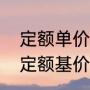 定额单价是什么（什么是定额什么是定额基价）