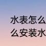 水表怎么安装水表安装方法（水表怎么安装水表安装方法）