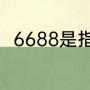 6688是指什么（6688商城靠谱吗）