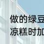 做的绿豆凉糕为什么不成形（做绿豆凉糕时加糯米粉水不蒸可以吗）