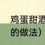 鸡蛋甜酒正确煮法（江西米酒煮鸡蛋的做法）