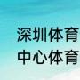 深圳体育馆改造竣工时间（深圳大运中心体育馆多大）