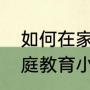 如何在家写家庭教育故事（双胞胎家庭教育小故事）