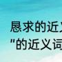 恳求的近义词是什么标准答案（“恳求”的近义词都有哪些（越多越好））