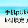 手机pUk码锁定了怎么解开（手机pUk码锁定了怎么解开）