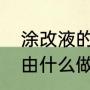 涂改液的主要成分是什么（涂改液是由什么做的）