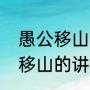 愚公移山寓言故事及道理（八上愚公移山的讲了哪些内容）