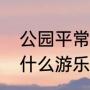 公园平常有哪些游乐措施（公园里有什么游乐设施）