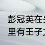 彭冠英在失恋33天里演谁（失恋33天里有王子文吗）