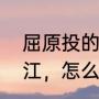 屈原投的是什么河（屈原投的是什么江，怎么念）