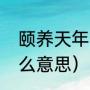 颐养天年的意思是什么（颐养天年什么意思）