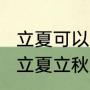 立夏可以出行或做客吗（2022年立春立夏立秋时间）