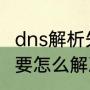 dns解析失败怎么回事（dns解析错误要怎么解决）