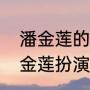 潘金莲的饰演者有哪些（水浒传中潘金莲扮演者）