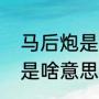 马后炮是什么意思网络用语（马后炮是啥意思）