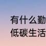 有什么勤俭节约、低碳生活的方法（低碳生活小倡议有哪些）