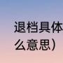 退档具体是什么意思（进档不退是什么意思）