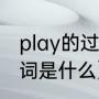 play的过去式是什么（play的过去分词是什么）