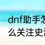 dnf助手怎么关注史派克（dnf助手怎么关注史派克）