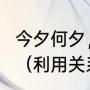 今夕何夕，君已陌路，什么意思?恋爱（利用关系的句子）