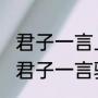 君子一言上一句是什么脑筋急转弯（君子一言驷马难追的意思是什么意思）