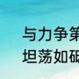 与力争第一相近的成语（力争上游，坦荡如砥，无边无垠成语解释）