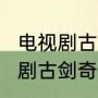 电视剧古剑奇谭结局，详细点~（电视剧古剑奇谭结局，详细点~）