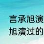 言承旭演艺经历介绍（孙协志和言承旭演过的电视剧）