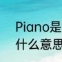 Piano是什么意思（Piano这个词是什么意思）