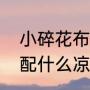 小碎花布料怎么做裙子好看（碎花裙配什么凉鞋夏季）