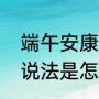 端午安康这句话的由来（端午安康的说法是怎么由来的）