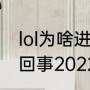 lol为啥进不去（英雄联盟进不去怎么回事2022）