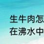 生牛肉怎么煮五香牛肉（大块生牛肉在沸水中煮几分钟彻底熟透）