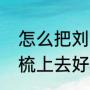 怎么把刘海梳上去好看（怎么把刘海梳上去好看）