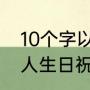 10个字以内的生日祝福语有哪些（老人生日祝福语10个字简短）