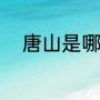 唐山是哪个省的城市（唐山省会）