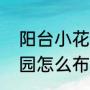 阳台小花园怎么布置好看（阳台小花园怎么布置好看）