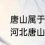 唐山属于河南吗（东北三省哪个省距河北唐山最近）