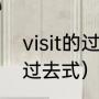 visit的过去式,过去分词是（visita的过去式）