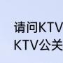 请问KTV里面的公关是做什么的啊（KTV公关经理是做什么的）