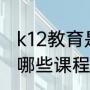 k12教育是什么（k12教育是什么都有哪些课程）