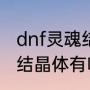 dnf灵魂结晶怎么得（dnf浓烈的灵念结晶体有啥用）