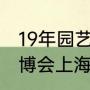 19年园艺博览会的开幕时间（2019进博会上海工地停不停工_）