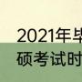 2021年毕业生考研大概什么时间（专硕考试时间2021年）