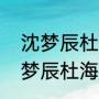 沈梦辰杜海涛什么时候在一起的（沈梦辰杜海涛还能结婚吗）