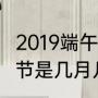 2019端午节几月几日（2019年的端午节是几月几号）