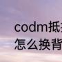 codm抵扣券怎么获得（使命召唤19怎么换背包）