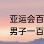 亚运会百米决赛几点开始？（全运会男子一百米决赛几点开始？）